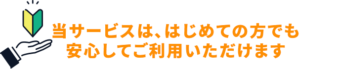 当サービスは、はじめての方でも安心してご利用いただけます